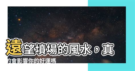 望墳場風水|【遠望墳場風水】遠望墳場的風水，真的會影響你的好運嗎？